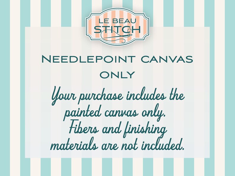 May include: A white and blue striped background with a white rectangle in the center. The rectangle contains the text "LE BEAU STITCH" in a peach-colored oval with a needle and thread design. The text "NEEDLEPOINT CANVAS ONLY" is in dark blue text. The text "Your purchase includes the painted canvas only. Fibers and finishing materials are not included." is in dark blue cursive text.