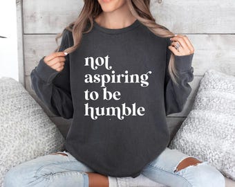 Not Aspiring To Be Humble Sweatshirt, Feminist Quote Pullover, Girl Power Empowerment Sweater, Women’s Democrat Gift, Feminist Crewneck