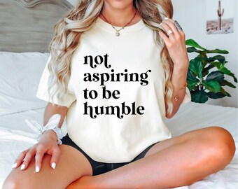 Not Aspiring to Be Humble Shirt, Feminist Empowerment Tee, Girl Power T-Shirt, Women’s Rights Shirt, Feminist Gift for Her