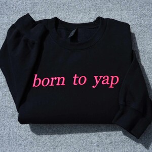 Born to Yap Embroidered Sweatshirt, Custom Yapper Embroidered Sweatshirt, Professional Yapper Crewneck Sweater, Funny Gift for Her, Y2K Meme