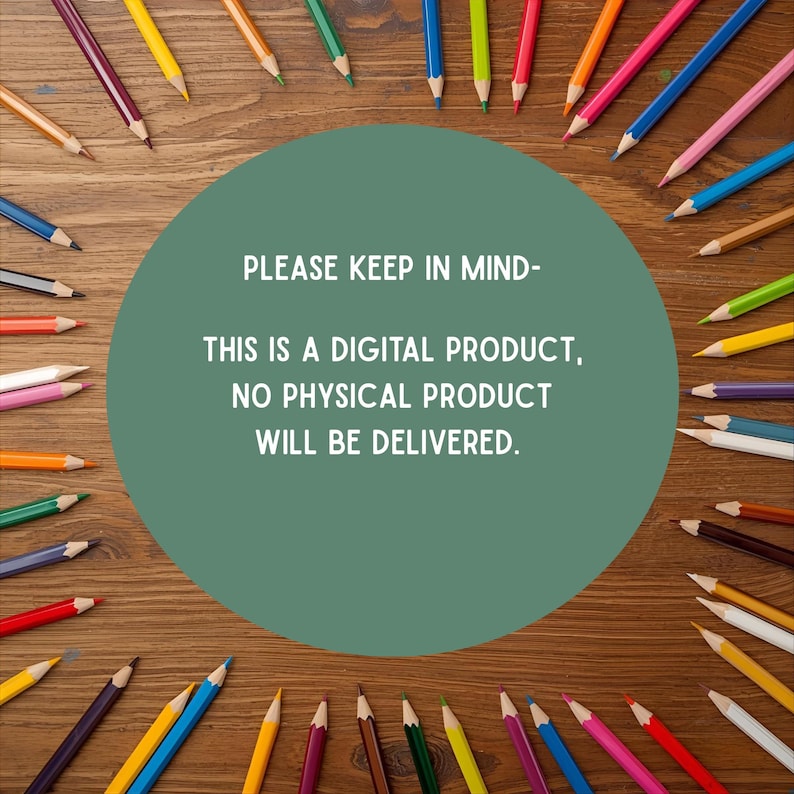 May include: A wooden surface is surrounded by colourful pencils. A green circle in the centre contains the text: "PLEASE KEEP IN MIND - THIS IS A DIGITAL PRODUCT, NO PHYSICAL PRODUCT WILL BE DELIVERED."