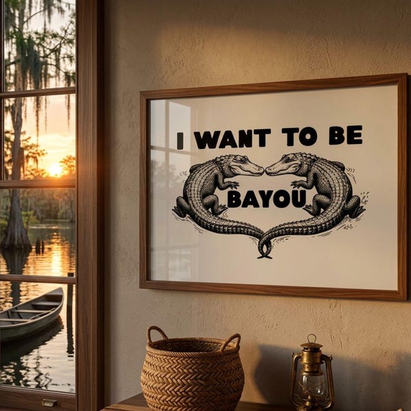 I want to be Bayou | Louisiana Home Decor | Southern Wall Art