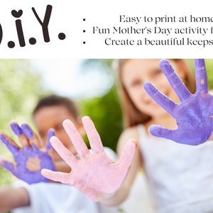 May include: Three children with their hands painted in pink and purple, a fun activity for Mother's Day.  Easy to print at home and create a beautiful keepsake.