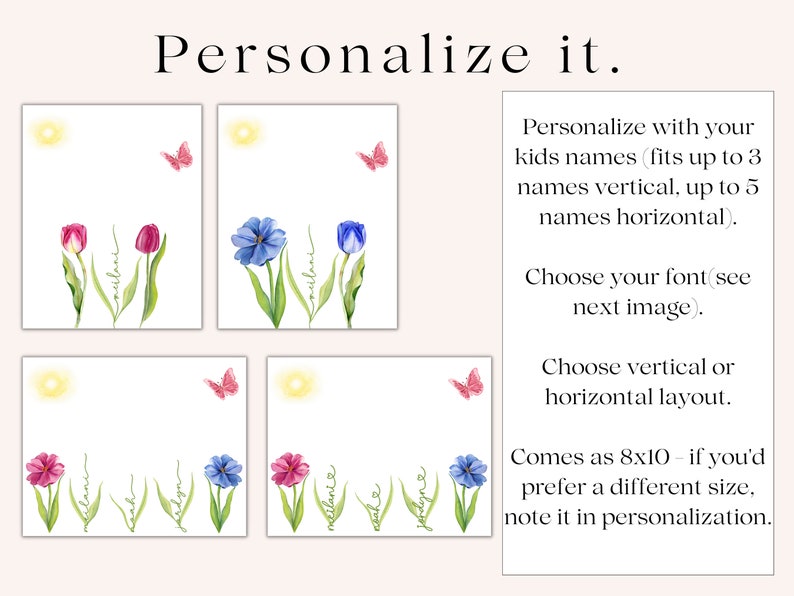May include: Four printable designs for personalized cards featuring watercolor illustrations of flowers, butterflies, and a sun. The text "Personalize it." is at the top of the image. The text "Personalize with your kids names (fits up to 3 names vertical, up to 5 names horizontal). Choose your font (see next image). Choose vertical or horizontal layout. Comes as 8x10 - if you'd prefer a different size, note it in personalization." is on the right side of the image.