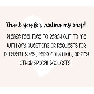 May include: Thank you for visiting my shop! Please feel free to reach out to me with any questions or requests for different sizes, personalization, or any other special requests!