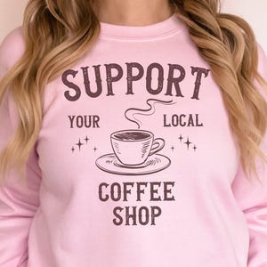 Support Your Local Coffee Shop Sweatshirt Graphic Tee Coffee Lover Sweatshirt Cafe Shirt Vintage Coffee Shop Shirt Gift Coffee Enthusiasts