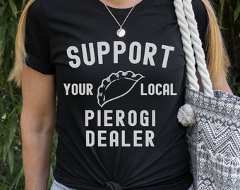 Support Your Local Pierogi Dealer T-Shirt, Funny Foodie Tee, Unique Food Lover Gift, I Love Pierogies Pun T Shirt, Funny Polish Shirt Women