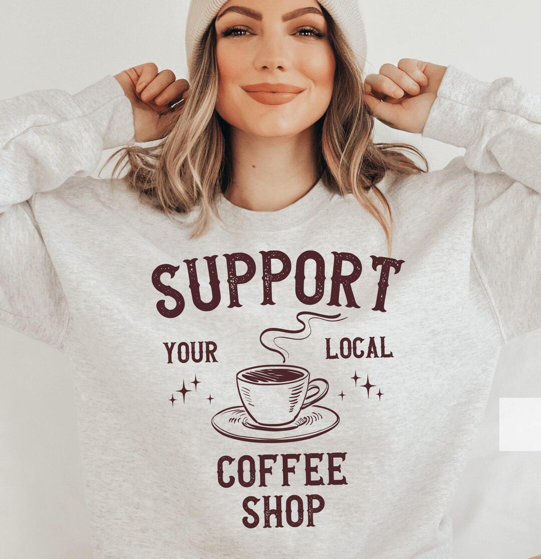 Support Your Local Coffee Shop Sweatshirt Graphic Tee Coffee Lover ...