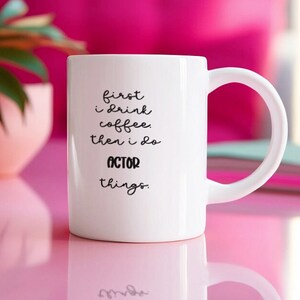 Actor Coffee Mug, First I Need Coffee. Then I Do Actor Things.  Actor mug, funny actor gift, funny coffee mug for actor, actor gift