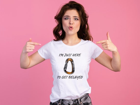 Rock Climbing Shirt For Men | I'm Only Here To Get Belayed Rock Climbing Shirt For Men | I'm Only Here To Get Belayed