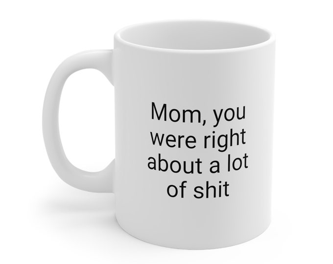 mug funny| Personalized Mom, You Were Right About a Lot of Shit Mug, Mom You Were Right About A Lot Of Shit Coffee Mug - Mother’s Day Gift