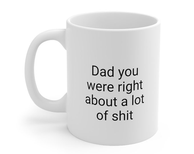 Dad You Were Right About Everything, Birthday Gifts, Gifts for Him, Christmas Gifts, mug funny, fathers day gifts, funny gag mug, mug lover
