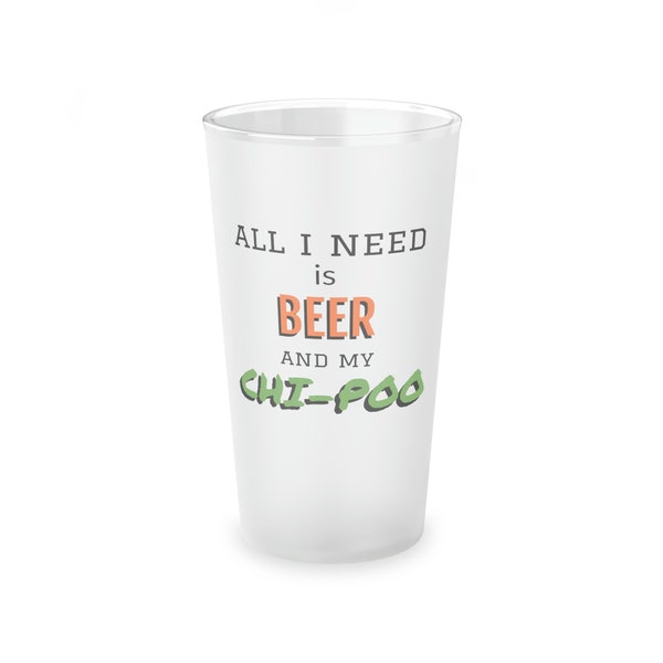 All I Need is Beer & my Chi-Poo Frosted Pint Glass, 16oz