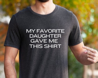 Funny Dad T-Shirt: My Favorite Daughter Gave Me This Shirt