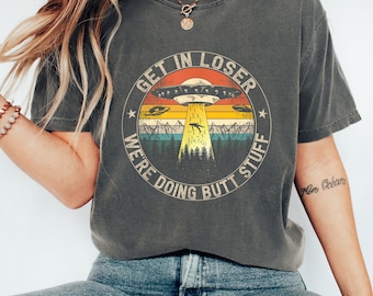 Comfort Colors® UFO Shirt Get in Loser We're Doing Butt Stuff Alien Vintage Shirt  Funny UFO Lover Shirt Flying Saucer Shirt