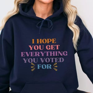 I Hope You Get Everything You Voted For Hoodie Voted for Her Hoodie Didn&#39;t Vote for Him Shirt Democrat Hoodie Election Crewneck