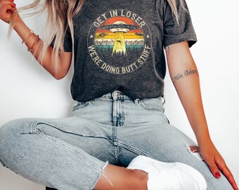 UFO Shirt Get in Loser We're Doing Butt Stuff Alien Vintage Shirt  Funny UFO Lover Shirt Flying Saucer Shirt