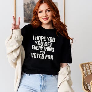 I Hope You Get Everything You Voted For Tshirt I Voted for Her Tee Didn&#39;t Vote for Him Shirt Democrat Shirt Election Shirt