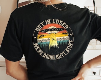 UFO Shirt Get in Loser We're Doing Butt Stuff Alien Vintage Shirt  Funny UFO Lover Shirt Flying Saucer Shirt
