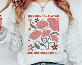 Thoughts and Prayers Sweatshirt Thoughts and Prayers Are Not Bulletproof Stop Gun Violence  Gun Reform  and Change Shirt End Gun Violence