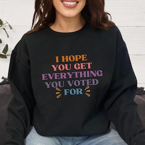 I Hope You Get Everything You Voted For SweatshirtI Voted for Her Crewneck Didn&#39;t Vote for Him Shirt Democrat Sweatshirt  Election Crewneck