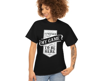 I pause my game to be here unisex t shirt
