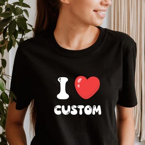 I Love Custom Shirt, I Love Custom T-Shirt, Unisex Custom T Shirt I Heart Custom Shirt, I Love Shirt, Your Custom Text, Custom Text