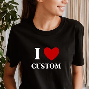 I Love Custom Shirt, I Love Custom T-Shirt, Unisex Custom T Shirt I Heart Custom Shirt, I Love Shirt, Your Custom Text, Custom Text