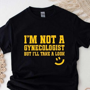 I&#39;m Not A Gynecologist But I&#39;ll Take A Look T-Shirt - Funny Unisex Joke Sarcastic Saying Shirt, Gift T-Shirt for Birthday, Funny Tee