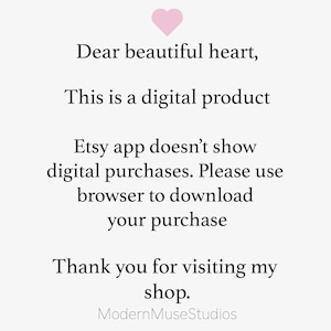May include: Text on a white background with a pink heart at the top. The text reads: "Dear beautiful heart, This is a digital product Etsy app doesn't show digital purchases. Please use browser to download your purchase Thank you for visiting my shop. ModernMuseStudios"