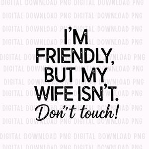 Funny Warning I'm Friendly, But My Wife Isn't. Don't Touch! PNG: Funny Warning png Husband Humor Sarcastic Quote (Digital Download)