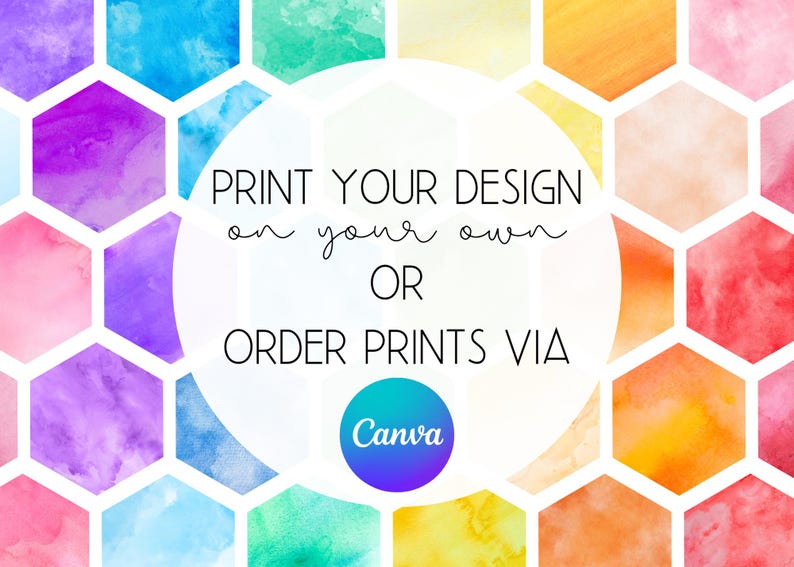 May include: A colorful background of watercolor hexagons in shades of blue, purple, pink, orange, and yellow. The text reads "PRINT YOUR DESIGN on your own OR ORDER PRINTS VIA Canva."