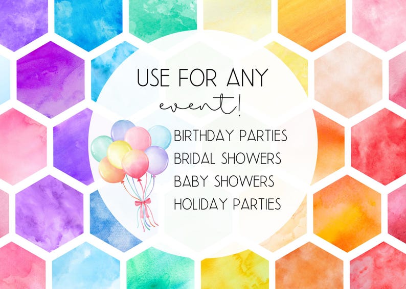 May include: A watercolor illustration of colorful hexagonal shapes with a white circle in the center. The circle contains the text "USE FOR ANY event!" and a list of events: "BIRTHDAY PARTIES", "BRIDAL SHOWERS", "BABY SHOWERS", "HOLIDAY PARTIES". There are also watercolor balloons in the circle.