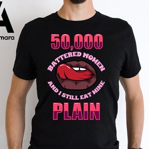 50 Thousand Battered Women and I Still Eat Mine Plain Funny Hilarious T-Shirt Perfect Gift For Him Her Shirt Humor Man Woman T-Shirt
