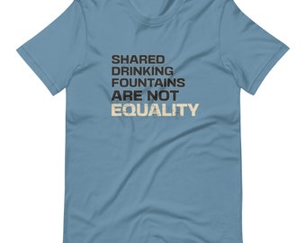 Shared Drinking Fountains is Not Equality" unisex t-shirt.