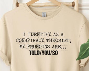 I Identify As a Conspiracy Theorist My Pronouns Are Told You So Shirt, Snarky Funny Pronoun Sweatshirt, Anti Government Political T-Shirt