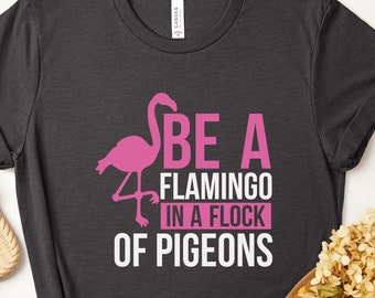 Be a Flamingo in a Flock of Pigeons Cute Shirt, Cool Flamingo T Shirt, Be Yourself Cool Flamingo Shirt, Gifts for Mom Sister Daughter Friend