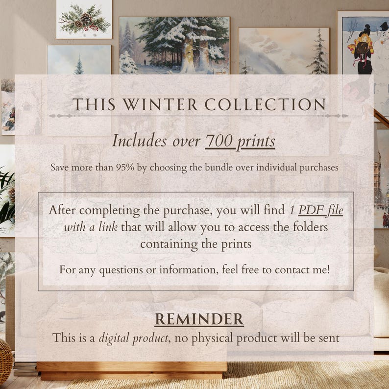May include: A digital product listing for a winter collection of over 700 printable images. The text reads "This Winter Collection Includes over 700 prints. Save more than 95% by choosing the bundle over individual purchases. After completing the purchase, you will find 1 PDF file with a link that will allow you to access the folders containing the prints. For any questions or information, feel free to contact me! REMINDER This is a digital product, no physical product will be sent."