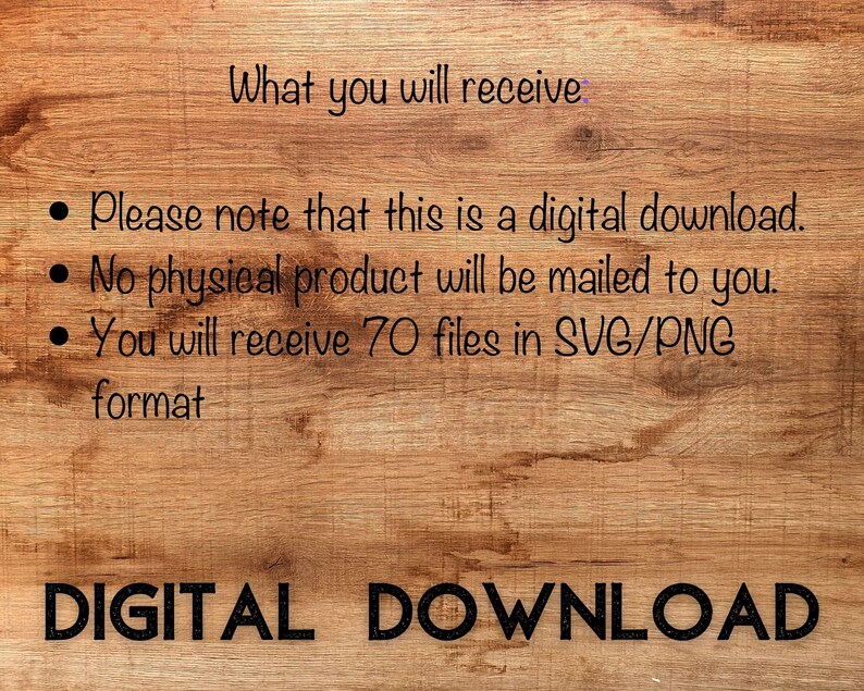 K&ouml;nnte beinhalten: Text auf einem Holzmaserungshintergrund, der "What you will receive:" lautet, gefolgt von drei Aufz&auml;hlungszeichen. Die Aufz&auml;hlungszeichen besagen: "Please note that this is a digital download." "No physical product will be mailed to you." "You will receive 70 files in SVG/PNG format." Der Text "DIGITAL DOWNLOAD" befindet sich am unteren Rand des Bildes.