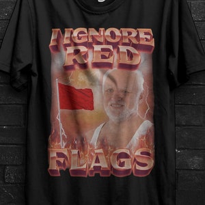I Ignore Red Flags Meme Shirt Gift For Man,Ugly Sweater,Old Man Hilarious Merch,Parody Hoodie,Funny Graphic Tee,Ironic TShirt,Shitpost