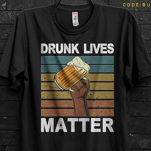 Drunk Lives Matter Funny TShirt For Man,Get Drunk Fancy Appareal For Sigma Male,Drunk Driving Shirt Gift For Him,Black Lives Matter Meme Tee