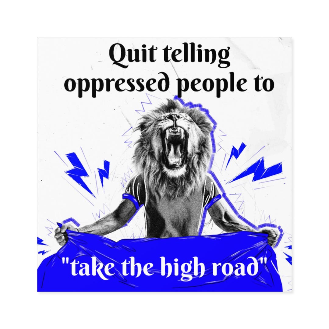Quit Telling Oppressed People to Take the High Road Etsy