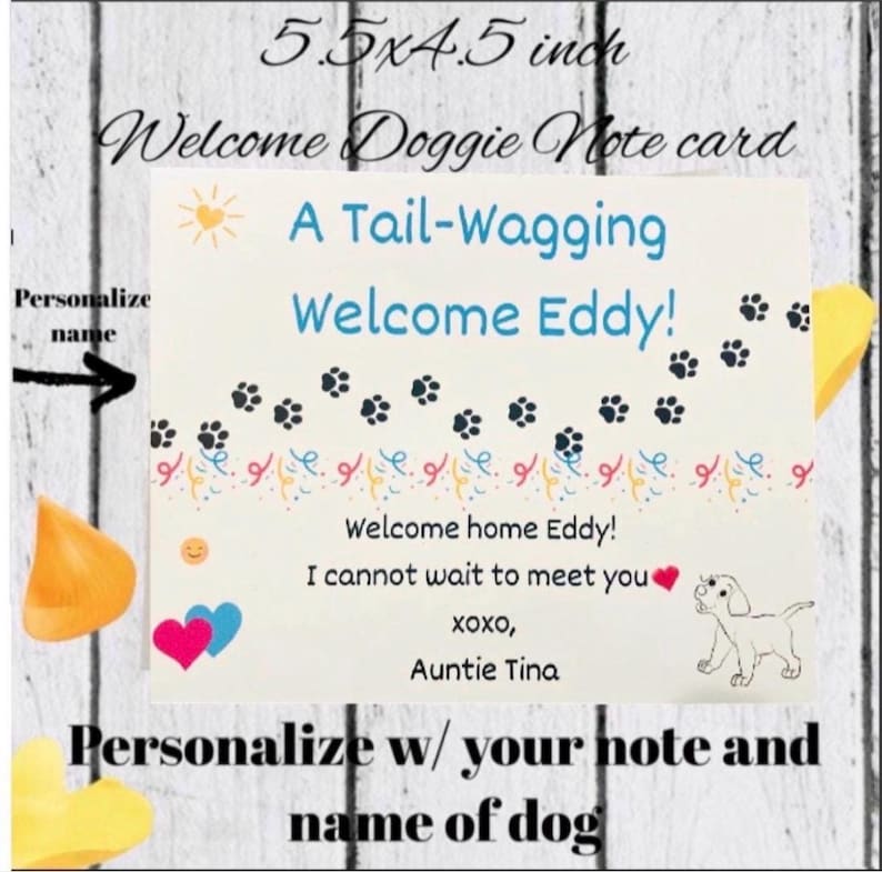 May include: A rectangular welcome card for a dog, measuring 5.5 x 4.5 inches. The card features the text "A Tail-Wagging Welcome Eddy!" with paw prints and a drawing of a dog. The card includes the text "Welcome home Eddy!" and "Personalize w/ your note and name of dog."