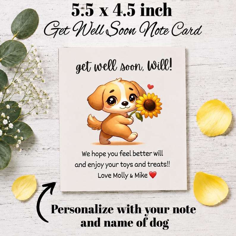 May include: A 5.5 x 4.5 inch get well soon note card featuring a cartoon puppy holding a sunflower. The text reads: get well soon, Will! We hope you feel better will and enjoy your toys and treats!! Love Molly & Mike. Personalize with your note.