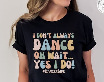 I don't always Dance t-shirt, Dance t-shirt, Dancer shirt, Dance Life T-shirt, Recital gift, Dance is life tee, Always Dancing shirt, Dance