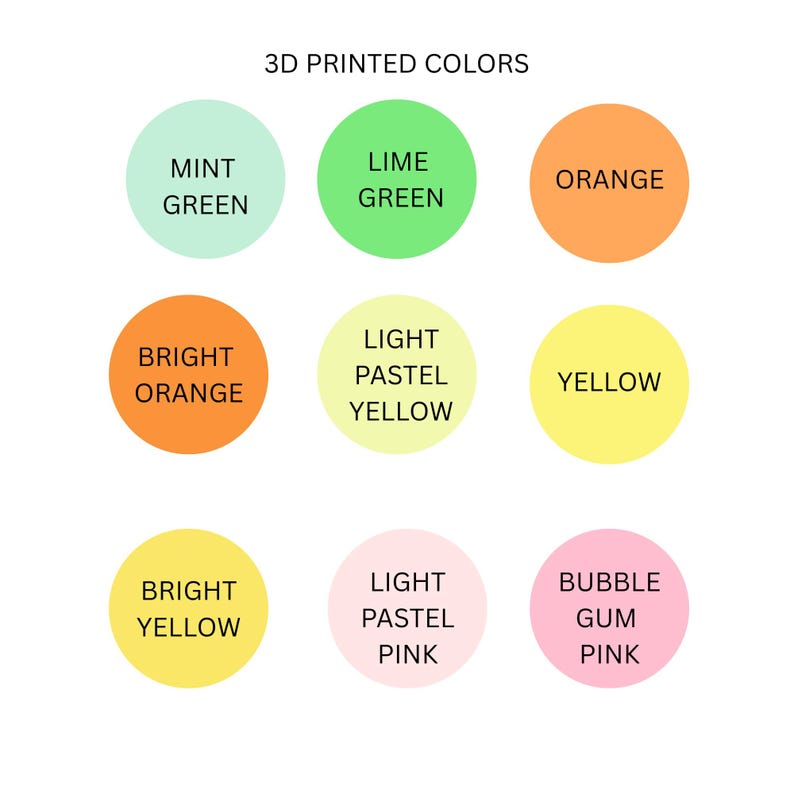 May include: A color chart titled 3D PRINTED COLORS featuring nine circles in various shades: mint green, lime green, orange, bright orange, light pastel yellow, yellow, bright yellow, light pastel pink, and bubble gum pink, each labeled with its name.