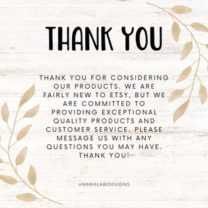 May include: A thank you message with a floral design on a woodgrain background. The text reads: "Thank you for considering our products. We are fairly new to Etsy, but we are committed to providing exceptional quality products and customer service. Please message us with any questions you may have. Thank you! @MAMALAWDESIGNS"