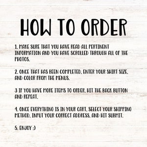 May include: A white background with black text outlining how to order a product. The text reads: "HOW TO ORDER 1. MAKE SURE THAT YOU HAVE READ ALL PERTINENT INFORMATION AND YOU HAVE SCROLLED THROUGH ALL OF THE PHOTOS. 2. ONCE THAT HAS BEEN COMPLETED, ENTER YOUR SHIRT SIZE, AND COLOUR FROM THE MENUS. 3 IF YOU HAVE MORE ITEMS TO ORDER, HIT THE BACK BUTTON AND REPEAT. 4. ONCE EVERYTHING IS IN YOUR CART, SELECT YOUR SHIPPING METHOD, INPUT YOUR CORRECT ADDRESS, AND HIT SUBMIT. 5. ENJOY :)"