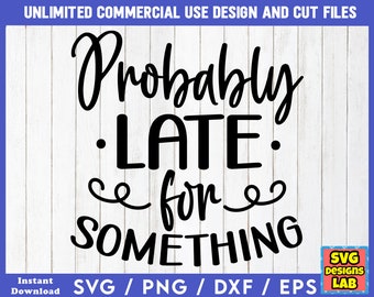 Probably Late For Something - Funny SVG Files, Sarcastic svg, Funny SVG Bundle, Funny svg Files, Funny Quotes svg , Funny Sayings svg