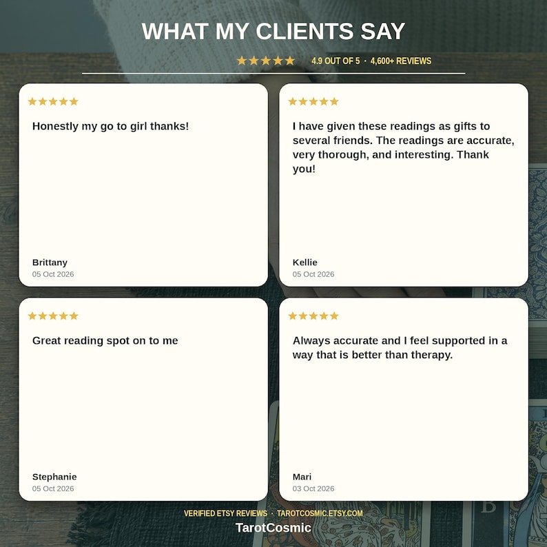May include: A graphic display titled WHAT MY CLIENTS SAY featuring a 4.9 out of 5 star rating from 4,600+ reviews. Four white square cards show five-star reviews from Brittany, Kellie, Stephanie, and Mari, with the text TarotCosmic at the bottom.